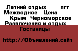 Летний отдых 2018, пгт.Межводное › Цена ­ 1 600 - Крым, Черноморское Развлечения и отдых » Гостиницы   